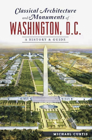 Classical Architecture and Monuments of Washington, D.C.: A History & Guide